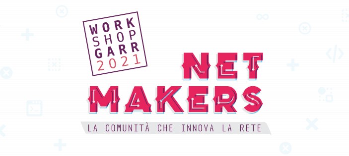 Aperte le iscrizioni al Workshop GARR 2021. Net Makers. La comunità che innova la rete
